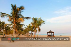 بهترین آب و هوا کیش و بهترین زمان سفر به کیش کدام است؟
